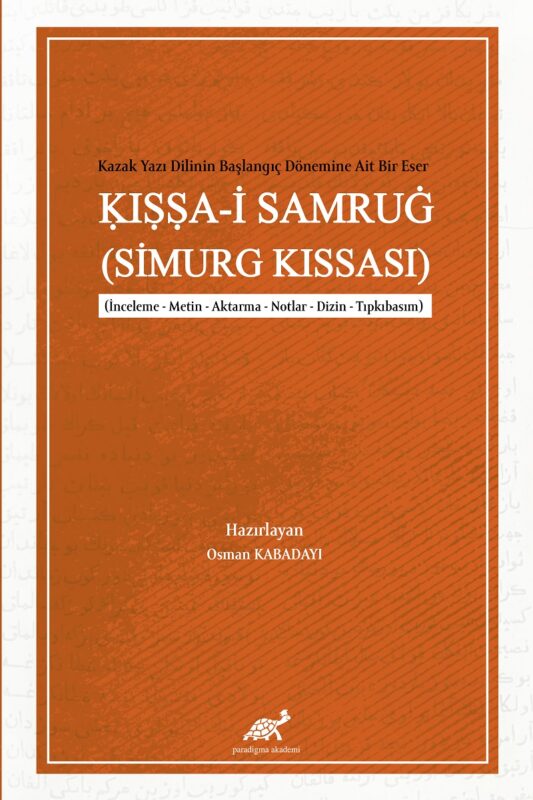 Kazak Yazı Dilinin Başlangıç Dönemine Ait Bir Eser: Kıssa-i Samrug (Simurg Kıssası) (İnceleme – Metin – Aktarma – Notlar – Dizin – Tıpkıbasım)