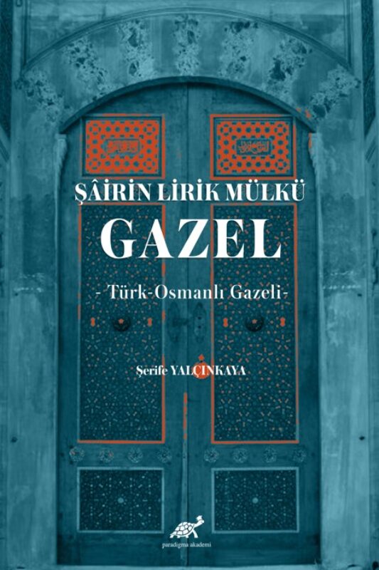 Şâirin Lirik Mülkü: Gazel -Türk-Osmanlı Gazeli-