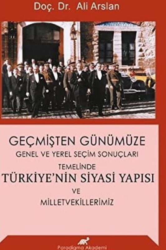 Geçmişten Günümüze Genel ve Yerel Seçim Sonuçları Temelinde Türkiye’nin Siyasi Yapısı ve Milletvekillerimiz