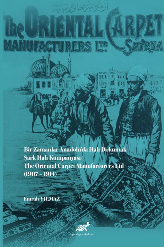 Bir Zamanlar Anadolu’da Halı Dokumak: Şark Halı Kumpanyası/ The Oriental Carpet Manufacturers Ltd (1907 – 1914)