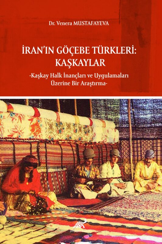İran’ın Göçebe Türkleri: Kaşkaylar -Kaşkay Halk İnançları ve Uygulamaları Üzerine Bir Araştırma-