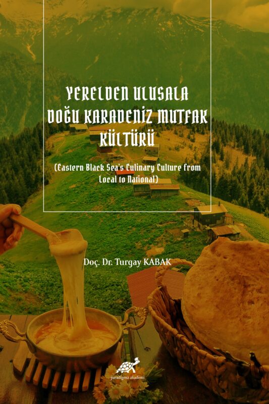Yerelden Ulusala Doğu Karadeniz Mutfak Kültürü (Eastern Black Sea’s Culinary Culture from  Local to National)