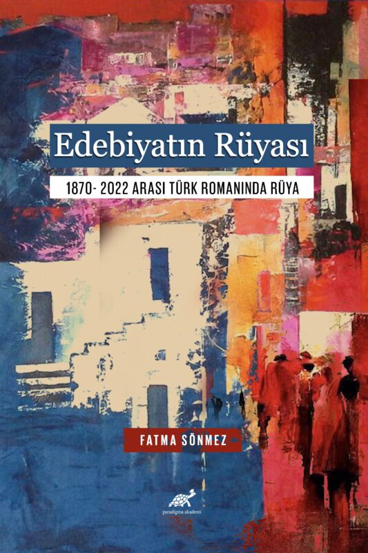 Edebiyatın Rüyası 1870- 2022 Arası Türk Romanında Rüya