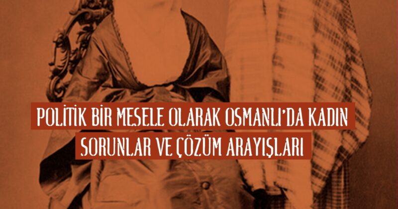 Poli̇ti̇k Bi̇r Mesele Olarak Osmanlı’da Kadın Sorunlar Ve Çözüm Arayışları