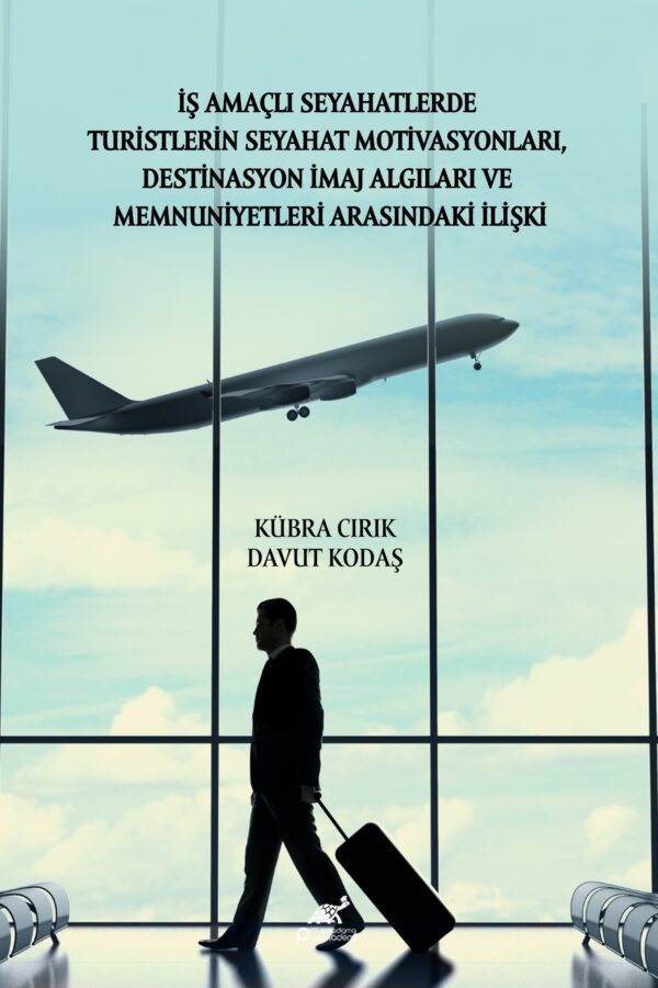 İŞ AMAÇLI SEYAHATLERDE TURİSTLERİN SEYAHAT MOTİVASYONLARI, DESTİNASYON İMAJ ALGILARI VE MEMNUNİYETLERİ ARASINDAKİ İLİŞKİ