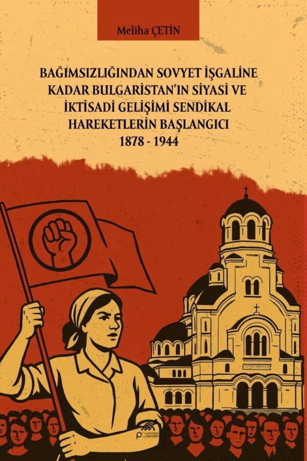BAĞIMSIZLIĞINDAN SOVYET İŞGALİNE KADAR BULGARİSTAN’IN SİYASİ VE İKTİSADİ GELİŞİMİ SENDİKAL HAREKETLERİN BAŞLANGICI 1878 – 1944