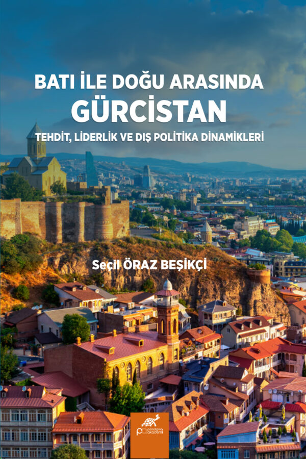BATI İLE DOĞU ARASINDA GÜRCİSTAN: TEHDİT, LİDERLİK VE DIŞ POLİTİKA DİNAMİKLERİ