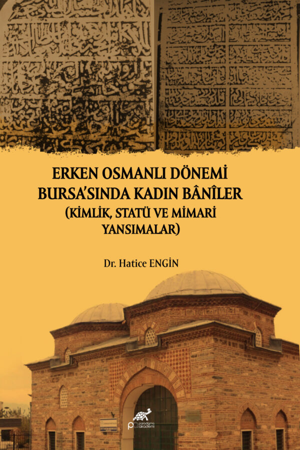 ERKEN OSMANLI DÖNEMİ BURSA’SINDA KADIN BÂNÎLER (KİMLİK, STATÜ VE MİMARİ YANSIMALAR)