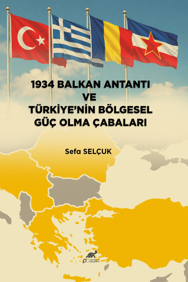 1934 BALKAN ANTANTI VE TÜRKİYE’NİN BÖLGESEL GÜÇ OLMA ÇABALARI