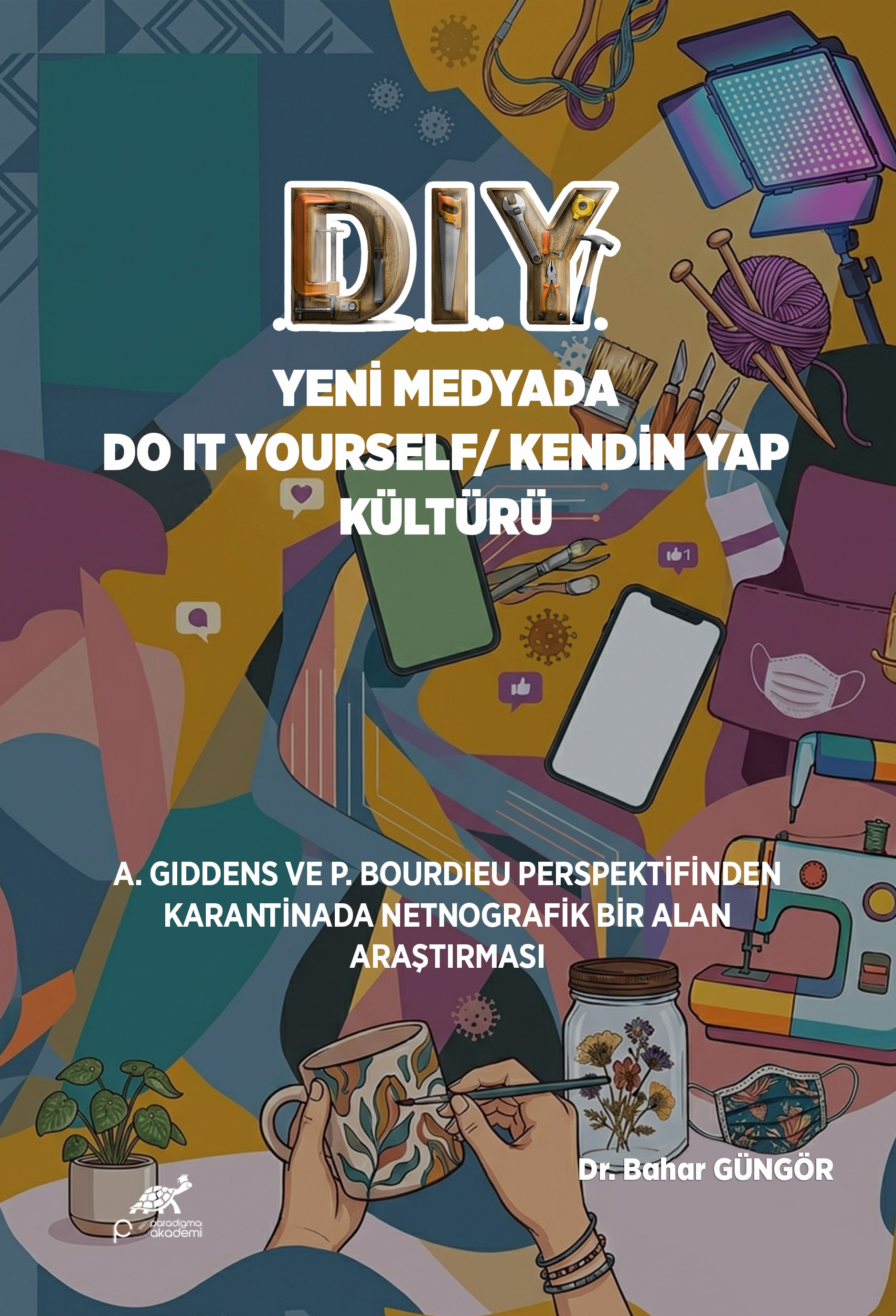 D.I. Y. Yeni Medyada Do it Yourself/ Kendin Yap Kültürü (A.GIDDENS VE P. BOURDIEU PERSPEKTİFİNDENKARANTİNADA NETNOGRAFİK BİR ALANARAŞTIRMASI)