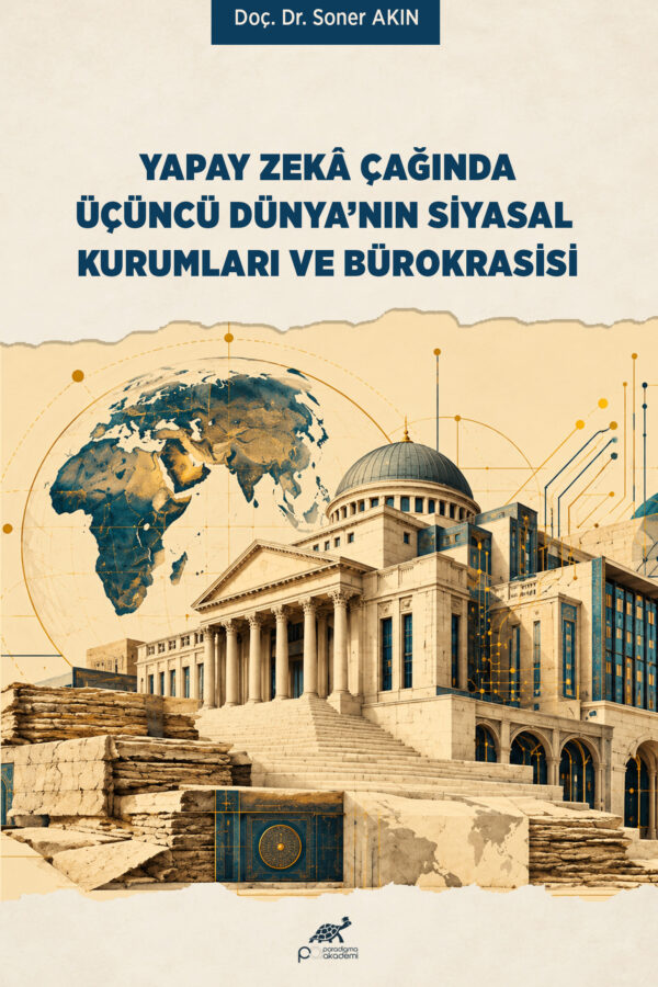 YAPAY ZEKÂ ÇAĞINDA ÜÇÜNCÜ DÜNYA’NIN SİYASAL KURUMLARI VE BÜROKRASİSİ